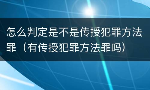 怎么判定是不是传授犯罪方法罪（有传授犯罪方法罪吗）