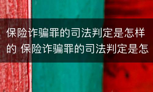 保险诈骗罪的司法判定是怎样的 保险诈骗罪的司法判定是怎样的呢