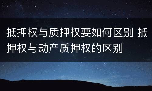 抵押权与质押权要如何区别 抵押权与动产质押权的区别