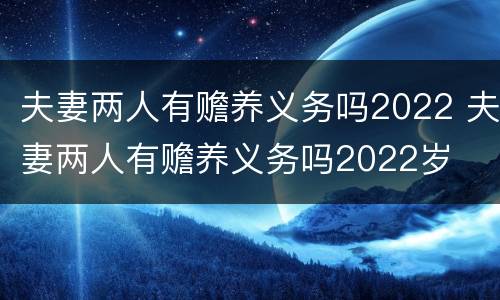 夫妻两人有赡养义务吗2022 夫妻两人有赡养义务吗2022岁