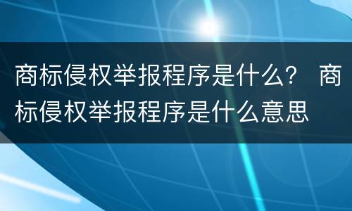 商标侵权举报程序是什么？ 商标侵权举报程序是什么意思