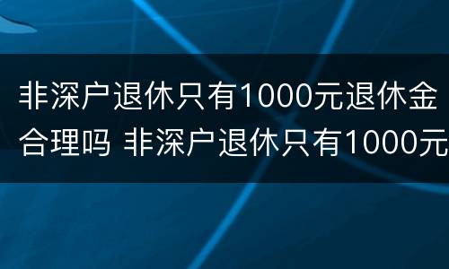 非深户退休只有1000元退休金合理吗 非深户退休只有1000元退休金合理吗知乎