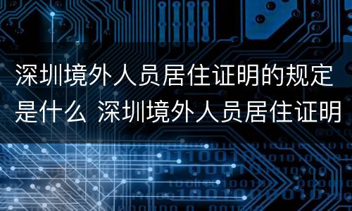 深圳境外人员居住证明的规定是什么 深圳境外人员居住证明的规定是什么时候开始