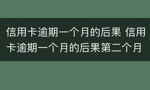 信用卡逾期一个月的后果 信用卡逾期一个月的后果第二个月还能用吗?