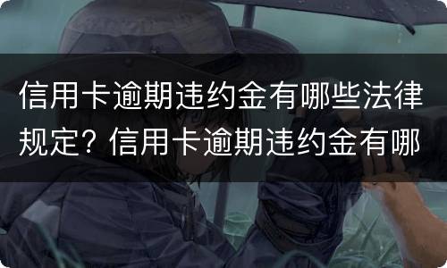 信用卡逾期违约金有哪些法律规定? 信用卡逾期违约金有哪些法律规定呢