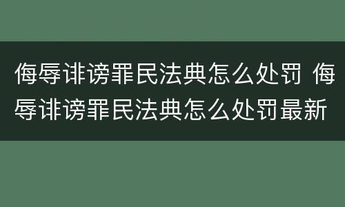 侮辱诽谤罪民法典怎么处罚 侮辱诽谤罪民法典怎么处罚最新