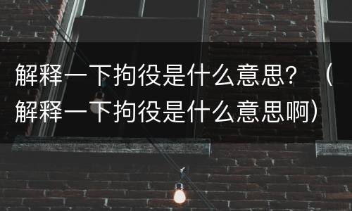 解释一下拘役是什么意思？（解释一下拘役是什么意思啊）