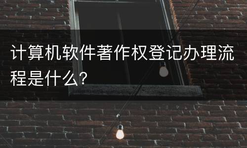 计算机软件著作权登记办理流程是什么？