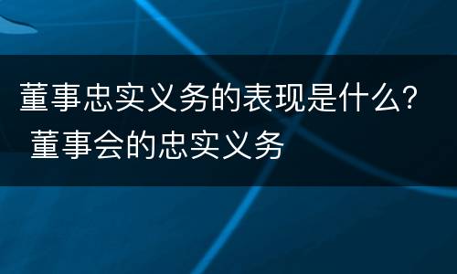 董事忠实义务的表现是什么？ 董事会的忠实义务