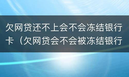 欠网贷还不上会不会冻结银行卡（欠网贷会不会被冻结银行卡）