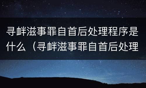 寻衅滋事罪自首后处理程序是什么（寻衅滋事罪自首后处理程序是什么样的）