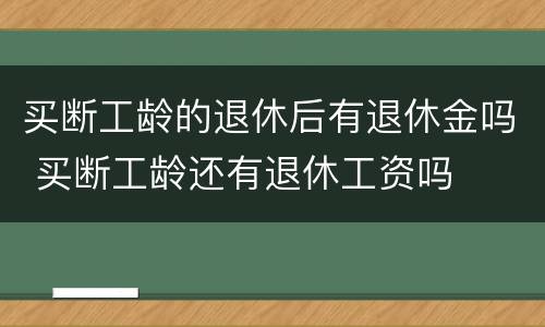 买断工龄的退休后有退休金吗 买断工龄还有退休工资吗