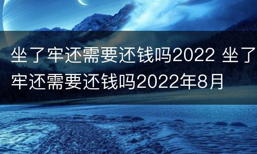 坐了牢还需要还钱吗2022 坐了牢还需要还钱吗2022年8月