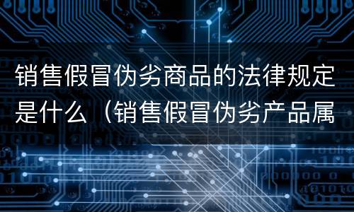 销售假冒伪劣商品的法律规定是什么（销售假冒伪劣产品属于什么违法行为）