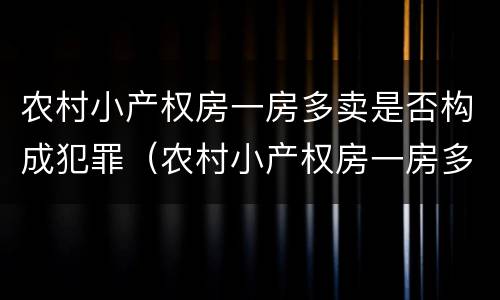 农村小产权房一房多卖是否构成犯罪 小产权房一房多卖是否构成诈骗