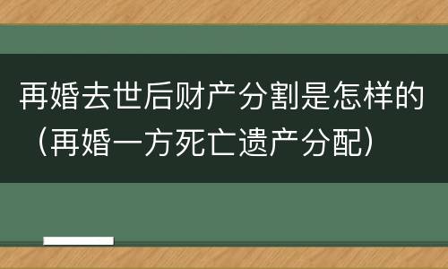 再婚去世后财产分割是怎样的（再婚一方死亡遗产分配）