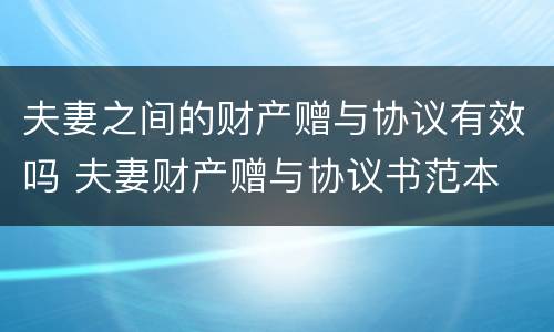 夫妻之间的财产赠与协议有效吗 夫妻财产赠与协议书范本