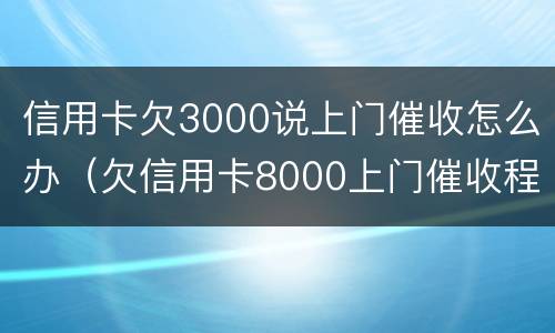 信用卡欠3000说上门催收怎么办（欠信用卡8000上门催收程序）