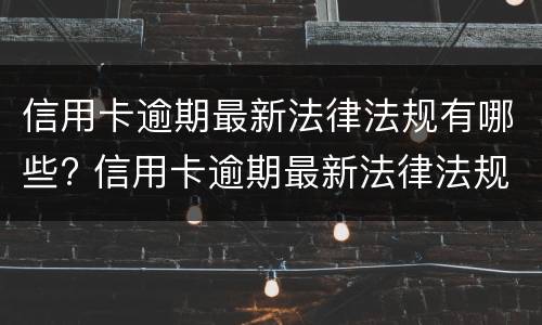 信用卡逾期最新法律法规有哪些?（与信用卡逾期相关的法律法规）