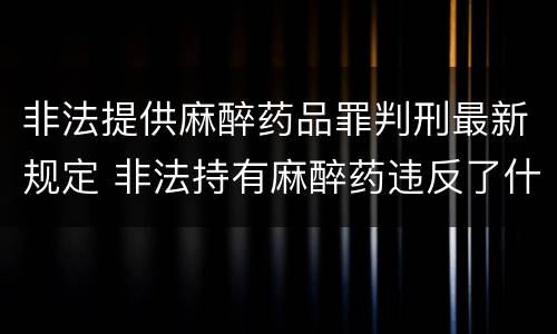 非法提供麻醉药品罪判刑最新规定 非法持有麻醉药违反了什么法律