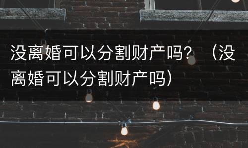 没离婚可以分割财产吗？（没离婚可以分割财产吗）