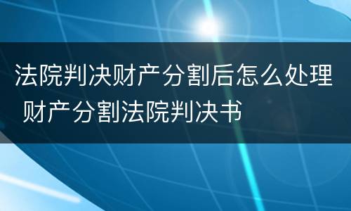 法院判决财产分割后怎么处理 财产分割法院判决书