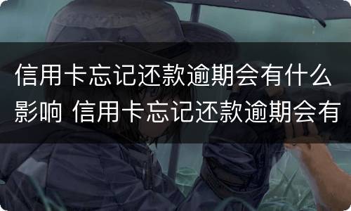 信用卡忘记还款逾期会有什么影响 信用卡忘记还款逾期会有什么影响嘛