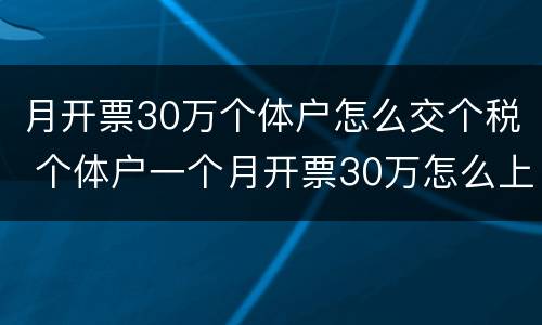 月开票30万个体户怎么交个税 个体户一个月开票30万怎么上税