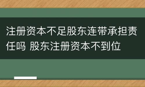 注册资本不足股东连带承担责任吗 股东注册资本不到位