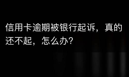 信用卡逾期被银行起诉，真的还不起，怎么办?