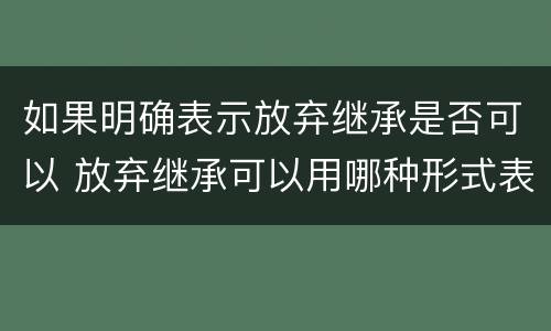 如果明确表示放弃继承是否可以 放弃继承可以用哪种形式表明