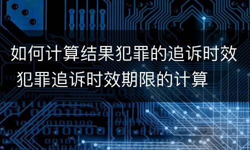 如何计算结果犯罪的追诉时效 犯罪追诉时效期限的计算