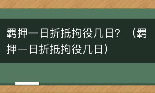 羁押一日折抵拘役几日？（羁押一日折抵拘役几日）