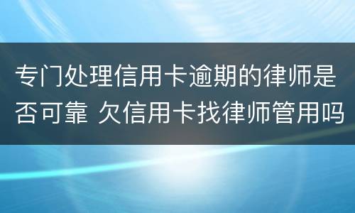 专门处理信用卡逾期的律师是否可靠 欠信用卡找律师管用吗