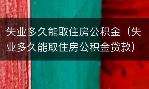 失业多久能取住房公积金（失业多久能取住房公积金贷款）