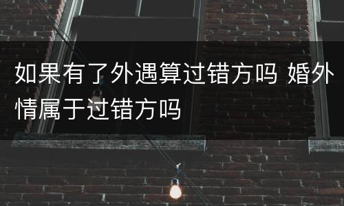 如果有了外遇算过错方吗 婚外情属于过错方吗