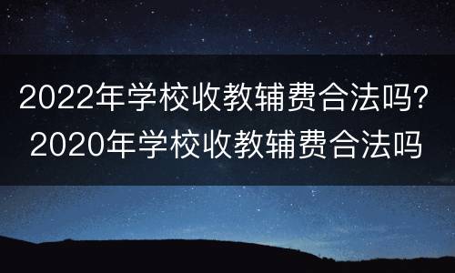 2022年学校收教辅费合法吗？ 2020年学校收教辅费合法吗