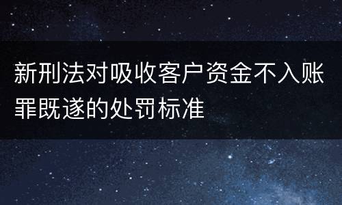 新刑法对吸收客户资金不入账罪既遂的处罚标准