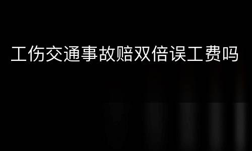 工伤交通事故赔双倍误工费吗