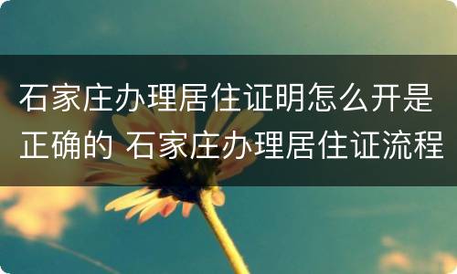 石家庄办理居住证明怎么开是正确的 石家庄办理居住证流程