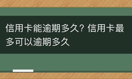 信用卡能逾期多久? 信用卡最多可以逾期多久