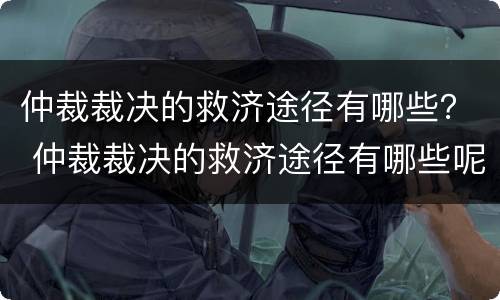 仲裁裁决的救济途径有哪些？ 仲裁裁决的救济途径有哪些呢