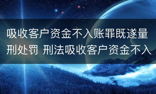 吸收客户资金不入账罪既遂量刑处罚 刑法吸收客户资金不入账罪