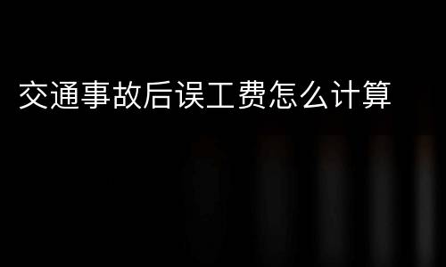 交通事故后误工费怎么计算