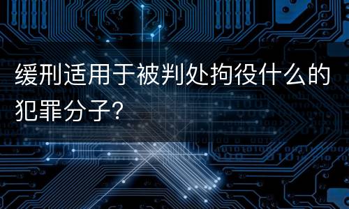 缓刑适用于被判处拘役什么的犯罪分子？