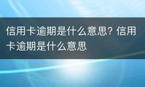 信用卡逾期是什么意思? 银行信用卡逾期是什么意思