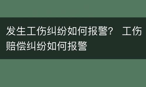 发生工伤纠纷如何报警？ 工伤赔偿纠纷如何报警