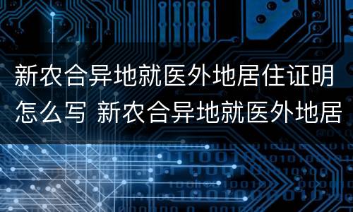 新农合异地就医外地居住证明怎么写 新农合异地就医外地居住证明怎么写范文