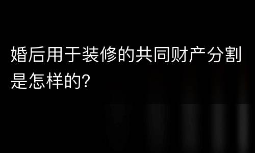 婚后用于装修的共同财产分割是怎样的？