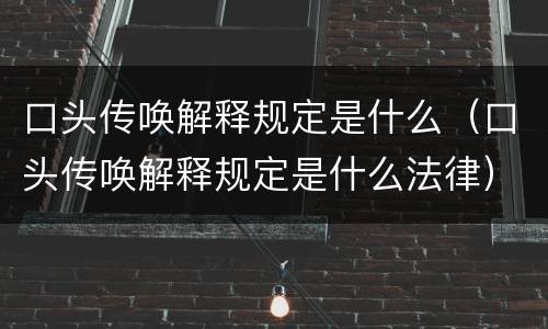 口头传唤解释规定是什么（口头传唤解释规定是什么法律）